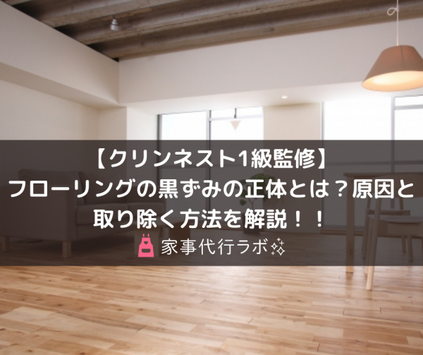 【クリンネスト1級監修】フローリングの黒ずみの正体とは？原因と取り除く方法を解説！