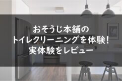 おそうじ本舗のトイレクリーニングを体験!実体験をレビュー