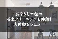 おそうじ本舗の浴室クリーニングを体験!実体験をレビュー