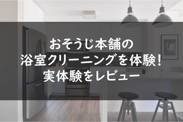 おそうじ本舗の浴室クリーニングを体験！実体験をレビュー