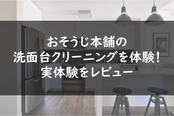 おそうじ本舗の洗面台クリーニングを体験！実体験をレビュー